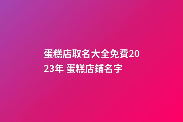 蛋糕店取名大全免費2023年 蛋糕店鋪名字-第1張-店鋪起名-玄機派